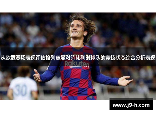 从欧冠赛场表现评估格列兹曼对阵比利时球队的竞技状态综合分析表现