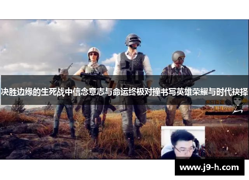 决胜边缘的生死战中信念意志与命运终极对撞书写英雄荣耀与时代抉择 决胜边缘的生死战中信念意志与命运终极对撞书写英雄荣耀与时代抉择