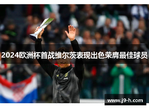 2024欧洲杯首战维尔茨表现出色荣膺最佳球员