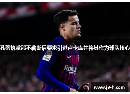 孔蒂执掌那不勒斯后要求引进卢卡库并将其作为球队核心