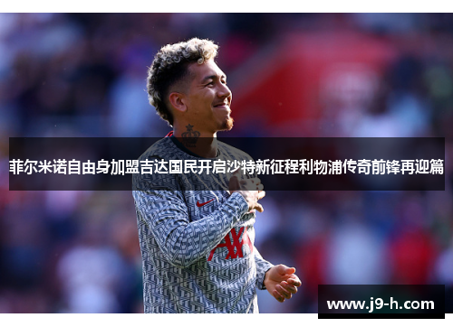菲尔米诺自由身加盟吉达国民开启沙特新征程利物浦传奇前锋再迎篇