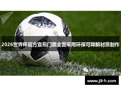 2026世界杯官方宣布门票全面采用环保可降解材质制作
