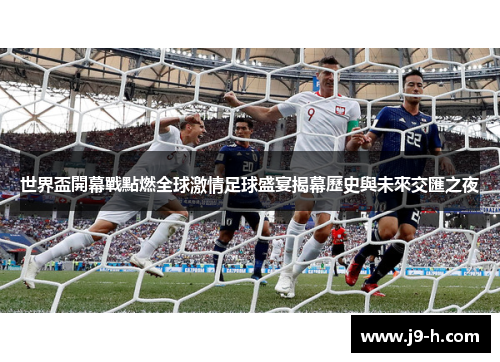 世界盃開幕戰點燃全球激情足球盛宴揭幕歷史與未來交匯之夜 世界盃開幕戰點燃全球激情足球盛宴揭幕歷史與未來交匯之夜