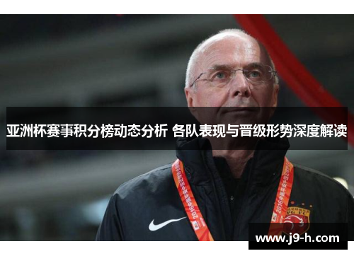 亚洲杯赛事积分榜动态分析 各队表现与晋级形势深度解读
