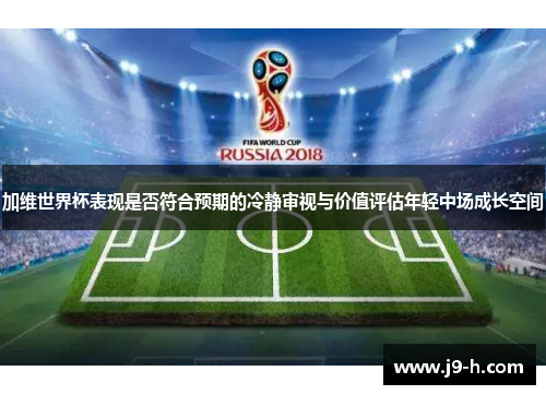 加维世界杯表现是否符合预期的冷静审视与价值评估年轻中场成长空间 加维世界杯表现是否符合预期的冷静审视与价值评估年轻中场成长空间