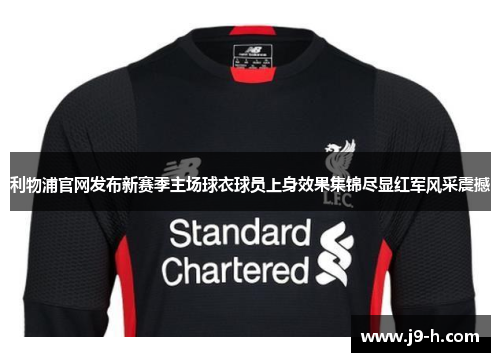 利物浦官网发布新赛季主场球衣球员上身效果集锦尽显红军风采震撼 利物浦官网发布新赛季主场球衣球员上身效果集锦尽显红军风采震撼