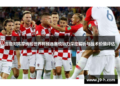 吉鲁对阵摩纳哥世界杯预选赛统治力深度解析与战术价值评估
