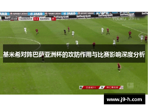 基米希对阵巴萨亚洲杯的攻防作用与比赛影响深度分析