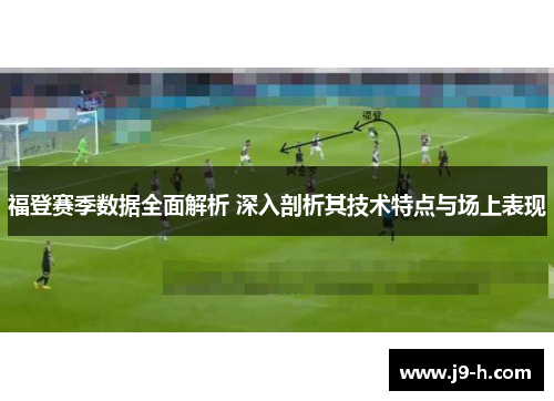 福登赛季数据全面解析 深入剖析其技术特点与场上表现