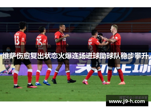 维萨伤愈复出状态火爆连场进球助球队稳步攀升