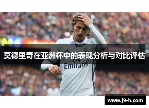 莫德里奇在亚洲杯中的表现分析与对比评估