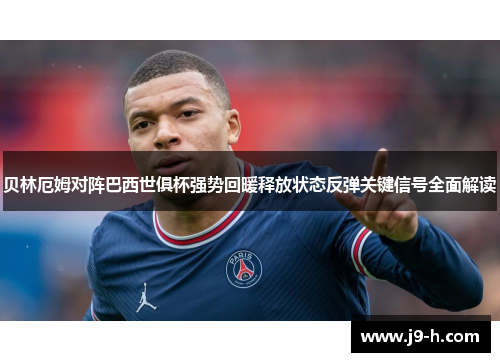 贝林厄姆对阵巴西世俱杯强势回暖释放状态反弹关键信号全面解读